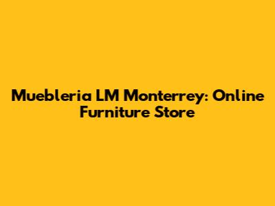 Muebleria LM Monterrey: Online Furniture Store