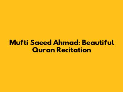 Mufti Saeed Ahmad: Beautiful Quran Recitation