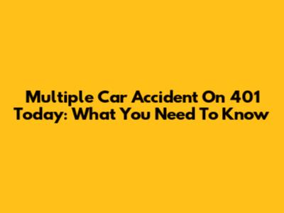Multiple Car Accident On 401 Today: What You Need To Know