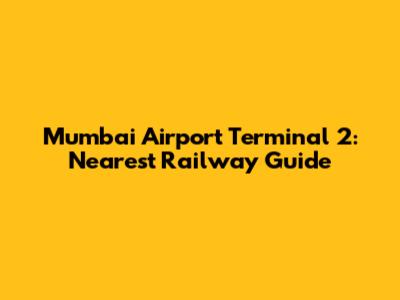 Mumbai Airport Terminal 2: Nearest Railway Guide