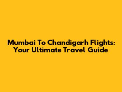 Mumbai To Chandigarh Flights: Your Ultimate Travel Guide