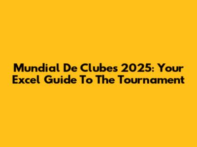Mundial De Clubes 2025: Your Excel Guide To The Tournament
