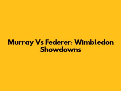 Murray Vs Federer: Wimbledon Showdowns