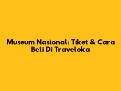 Museum Nasional: Tiket & Cara Beli Di Traveloka