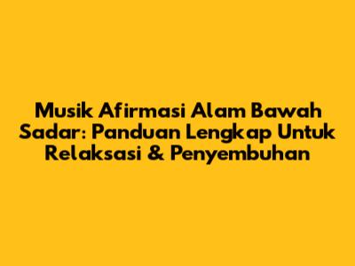 Musik Afirmasi Alam Bawah Sadar: Panduan Lengkap Untuk Relaksasi & Penyembuhan