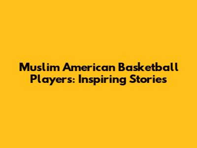 Muslim American Basketball Players: Inspiring Stories