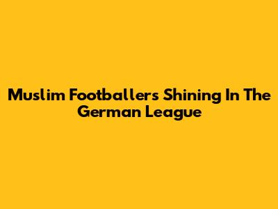 Muslim Footballers Shining In The German League