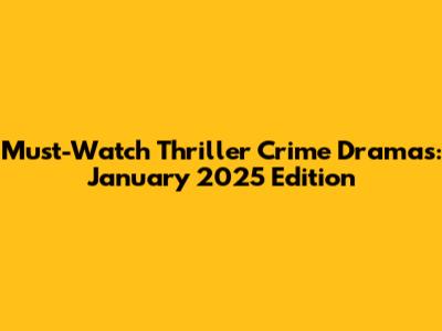 Must-Watch Thriller Crime Dramas: January 2025 Edition
