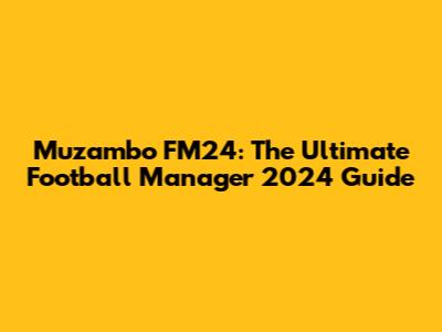 Muzambo FM24: The Ultimate Football Manager 2024 Guide