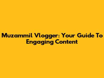 Muzammil Vlogger: Your Guide To Engaging Content