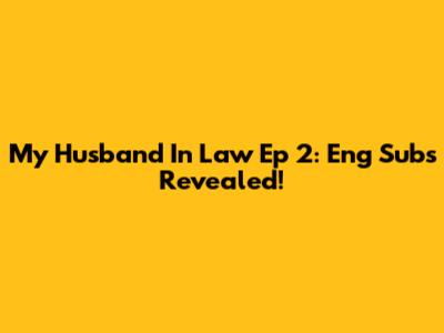 My Husband In Law Ep 2: Eng Subs Revealed!