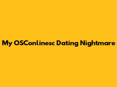 My OSConlinesc Dating Nightmare