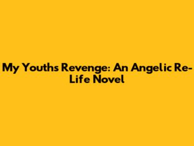My Youth's Revenge: An Angelic Re-Life Novel