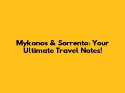 Mykonos & Sorrento: Your Ultimate Travel Notes!