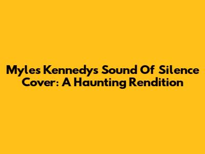 Myles Kennedy's "Sound Of Silence" Cover: A Haunting Rendition