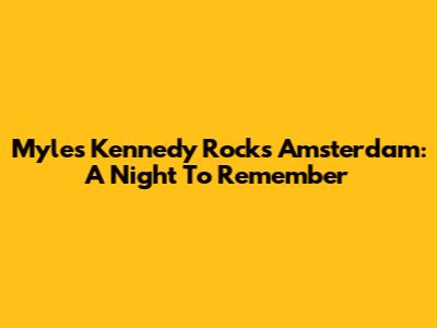Myles Kennedy Rocks Amsterdam: A Night To Remember