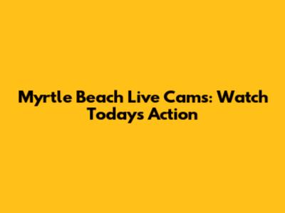 Myrtle Beach Live Cams: Watch Today's Action