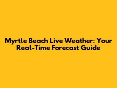 Myrtle Beach Live Weather: Your Real-Time Forecast Guide
