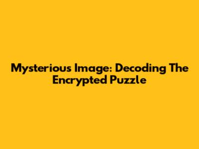 Mysterious Image: Decoding The Encrypted Puzzle