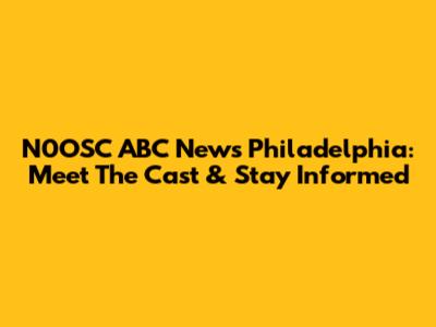 N0OSC ABC News Philadelphia: Meet The Cast & Stay Informed