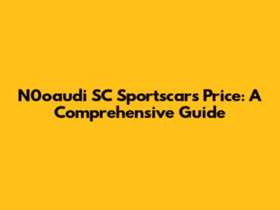N0oaudi SC Sportscars Price: A Comprehensive Guide