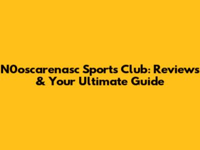 N0oscarenasc Sports Club: Reviews & Your Ultimate Guide