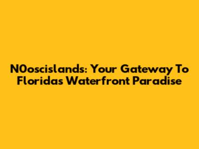 N0oscislands: Your Gateway To Florida's Waterfront Paradise