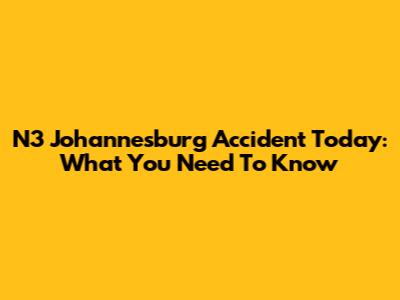 N3 Johannesburg Accident Today: What You Need To Know