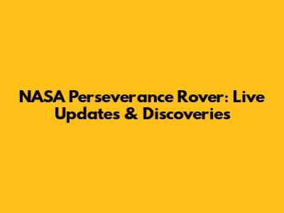 NASA Perseverance Rover: Live Updates & Discoveries