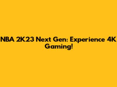 NBA 2K23 Next Gen: Experience 4K Gaming!