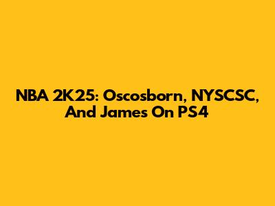 NBA 2K25: Oscosborn, NYSCSC, And James On PS4