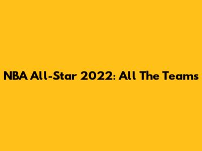 NBA All-Star 2022: All The Teams