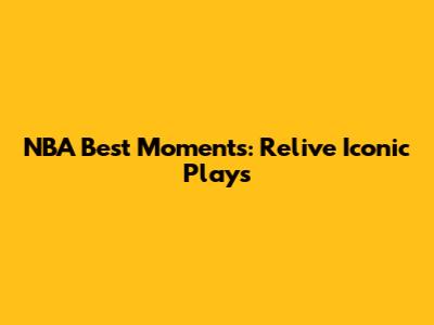 NBA Best Moments: Relive Iconic Plays