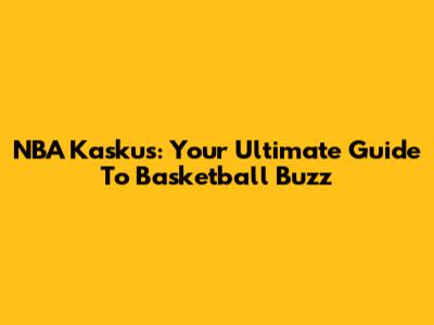 NBA Kaskus: Your Ultimate Guide To Basketball Buzz