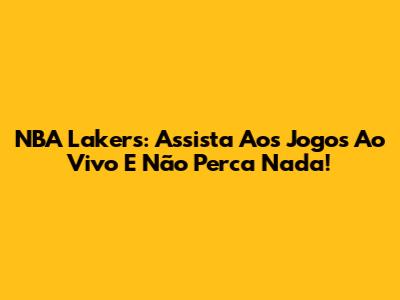 NBA Lakers: Assista Aos Jogos Ao Vivo E Não Perca Nada!