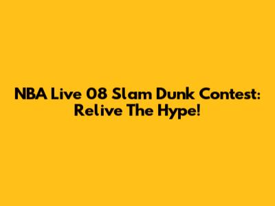 NBA Live 08 Slam Dunk Contest: Relive The Hype!