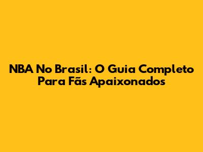 NBA No Brasil: O Guia Completo Para Fãs Apaixonados