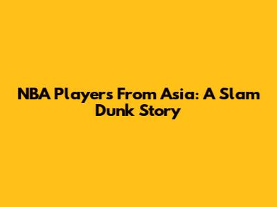 NBA Players From Asia: A Slam Dunk Story