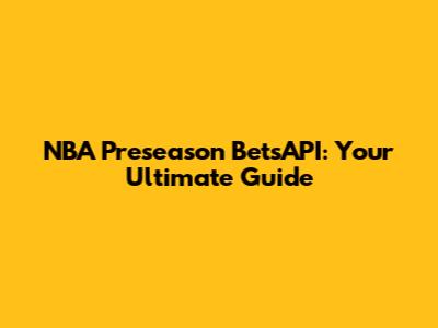 NBA Preseason BetsAPI: Your Ultimate Guide