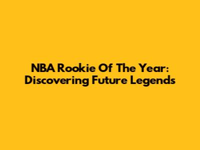 NBA Rookie Of The Year: Discovering Future Legends