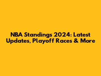 NBA Standings 2024: Latest Updates, Playoff Races & More