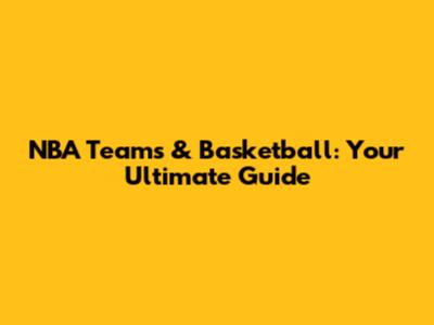 NBA Teams & Basketball: Your Ultimate Guide