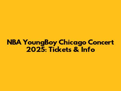 NBA YoungBoy Chicago Concert 2025: Tickets & Info