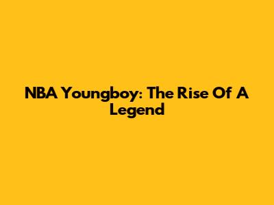 NBA Youngboy: The Rise Of A Legend