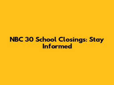 NBC 30 School Closings: Stay Informed