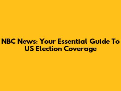 NBC News: Your Essential Guide To US Election Coverage