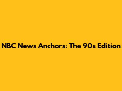 NBC News Anchors: The 90s Edition