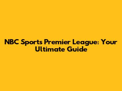 NBC Sports Premier League: Your Ultimate Guide