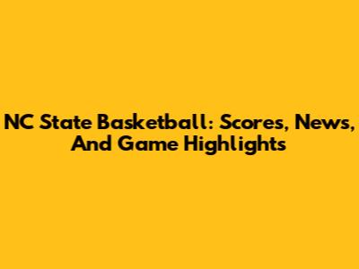 NC State Basketball: Scores, News, And Game Highlights