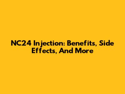 NC24 Injection: Benefits, Side Effects, And More